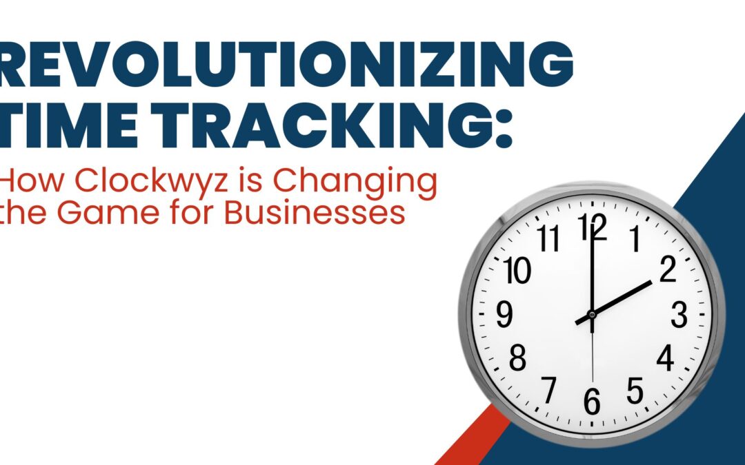 Revolutionizing Time Tracking: How Clockwyz is Changing the Game for Businesses