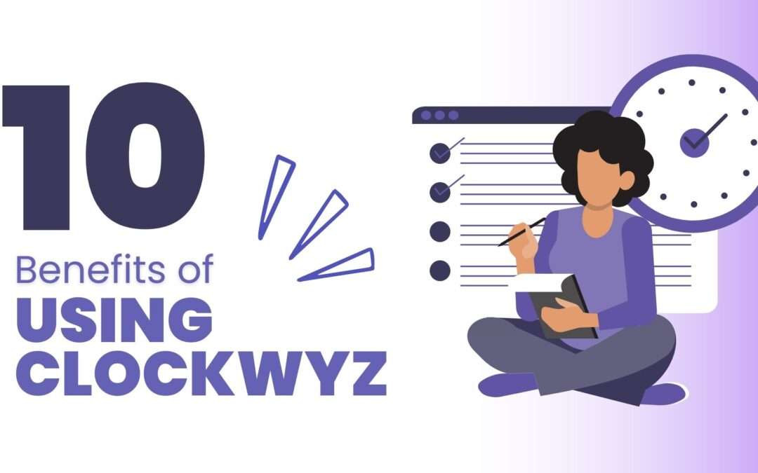 Using Clockwyz: 10 Benefits of Using Time Management Software to Increase Business Impact